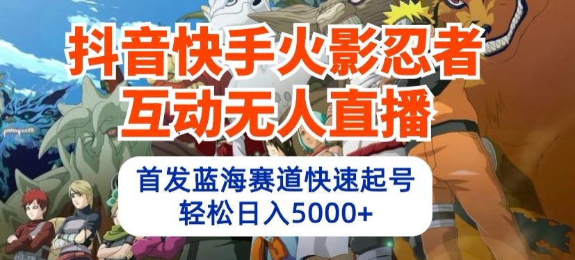 抖音快手火影忍者互动无人直播，首发蓝海赛道快速起号，轻松日入5000+-518网创