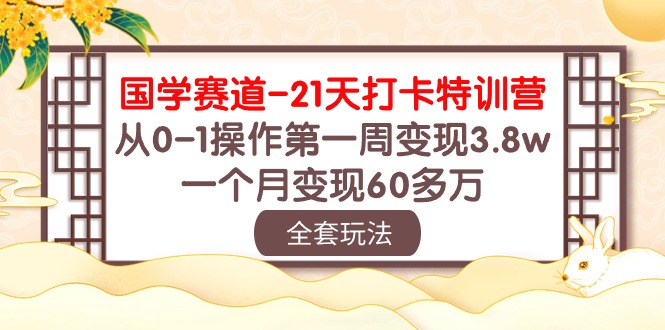 （10224期）国学 赛道-21天打卡特训营：从0-1操作第一周变现3.8w，一个月变现60多万-518网创