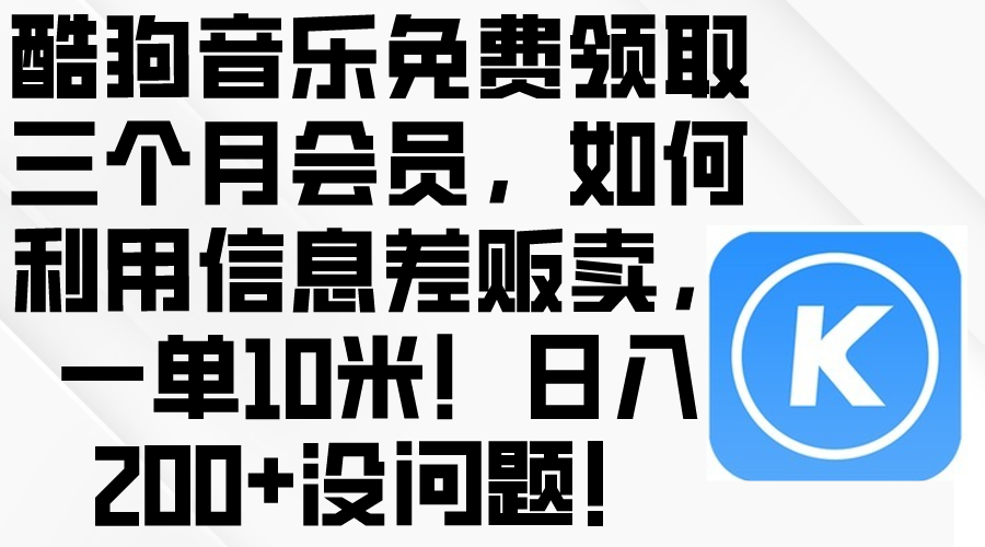 （10236期）酷狗音乐免费领取三个月会员，利用信息差贩卖，一单10米！日入200+没问题-518网创