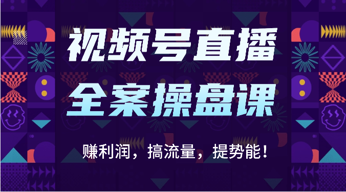 视频号直播全案操盘课：赚利润，搞流量，提势能！（16节课）-518网创