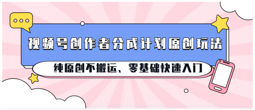 视频号创作者分成计划原创玩法；纯原创不搬运、零基础快速入门-518网创