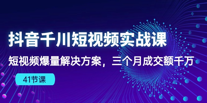 （10246期）抖音千川短视频实战课：短视频爆量解决方案，三个月成交额千万（41节课）-518网创