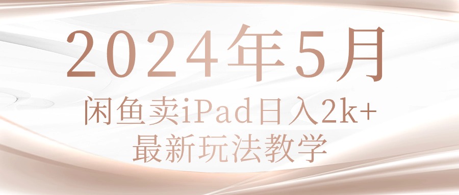 （10459期）2024年5月闲鱼卖ipad日入2k，最新玩法教学-518网创