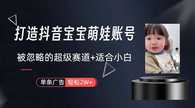 （10458期）打造抖音宝宝账号，一条广告2W，大部分人忽略的超级赛道，小白简单入手-518网创