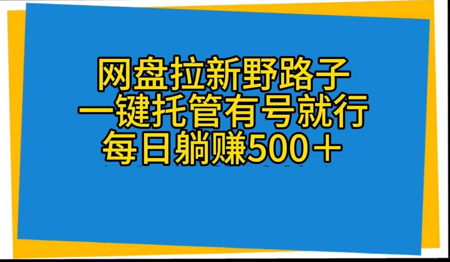 （10468期）网盘拉新野路子，一键托管有号就行，全自动代发视频，每日躺赚500＋-518网创